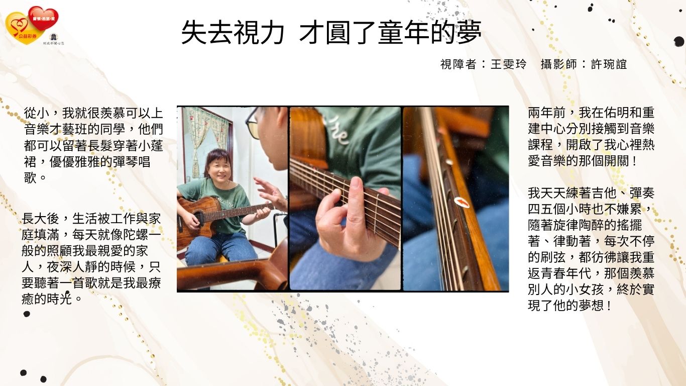 我天天練著吉他、彈奏四五個小時也不嫌累，隨著旋律陶醉的搖擺著、律動著，每次不停的刷弦，都彷彿讓我重返青春年代，那個羨慕別人的小女孩，終於實現了他的夢想 !